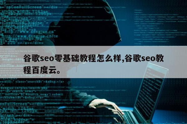 谷歌seo零基础教程怎么样,谷歌seo教程百度云。