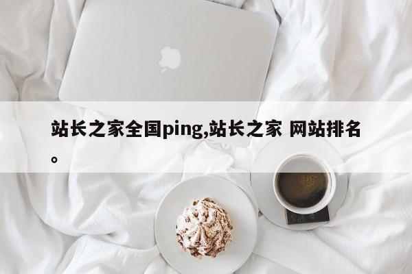 站长之家全国ping,站长之家 网站排名	。