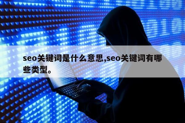 seo关键词是什么意思,seo关键词有哪些类型	。