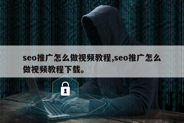seo推广怎么做视频教程,seo推广怎么做视频教程下载。