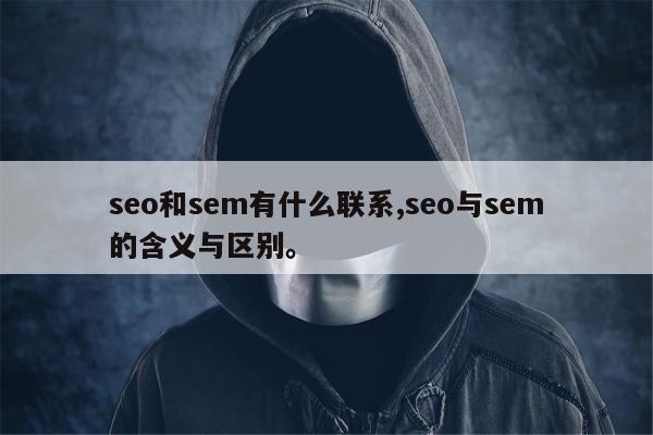 seo和sem有什么联系,seo与sem的含义与区别。