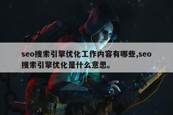 seo搜索引擎优化工作内容有哪些,seo搜索引擎优化是什么意思	。