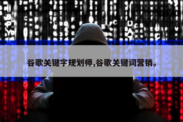 谷歌关键字规划师,谷歌关键词营销	。