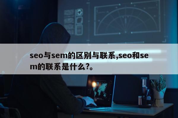 seo与sem的区别与联系,seo和sem的联系是什么?	。