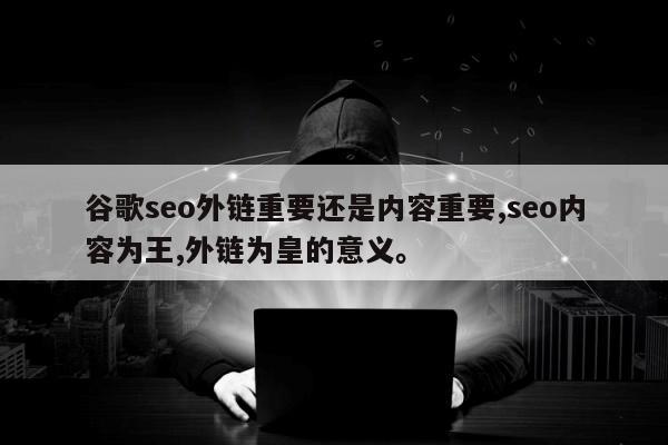 谷歌seo外链重要还是内容重要,seo内容为王,外链为皇的意义。