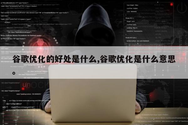 谷歌优化的好处是什么,谷歌优化是什么意思。
