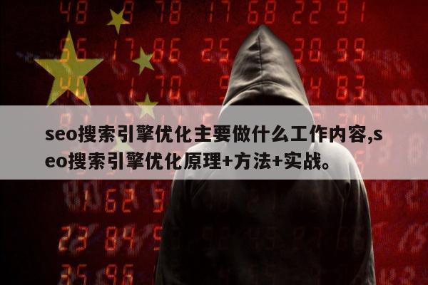 seo搜索引擎优化主要做什么工作内容,seo搜索引擎优化原理+方法+实战。