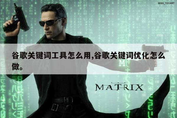 谷歌关键词工具怎么用,谷歌关键词优化怎么做。