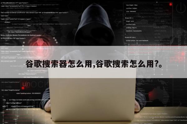 谷歌搜索器怎么用,谷歌搜索怎么用?。