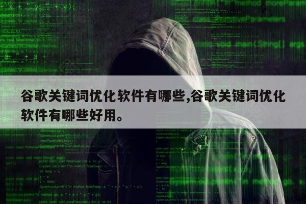 谷歌关键词优化软件有哪些,谷歌关键词优化软件有哪些好用	。