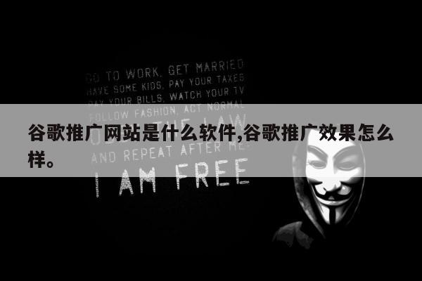 谷歌推广网站是什么软件,谷歌推广效果怎么样	。