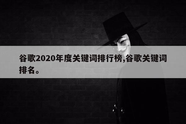 谷歌2020年度关键词排行榜,谷歌关键词排名。