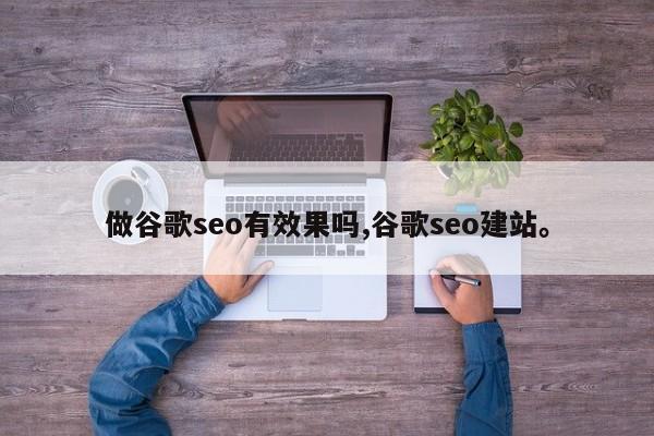 做谷歌seo有效果吗,谷歌seo建站	。