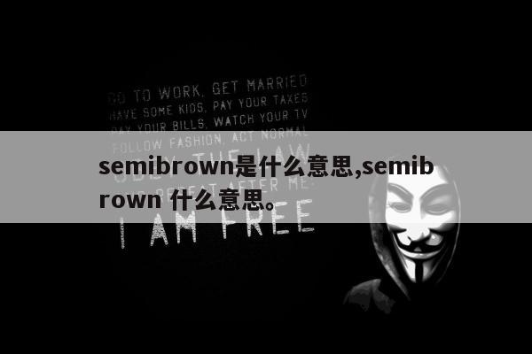 semibrown是什么意思,semibrown 什么意思	。