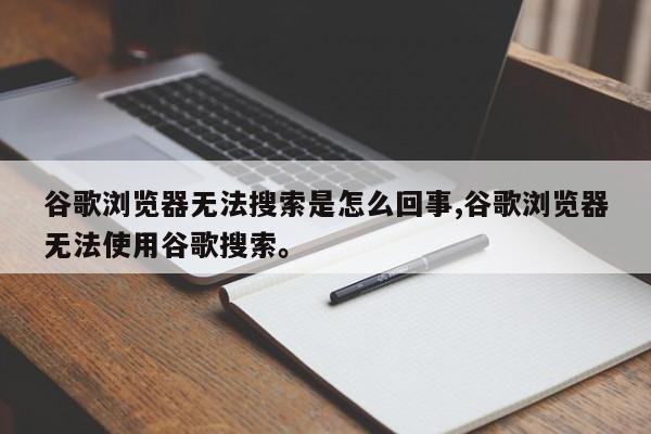 谷歌浏览器无法搜索是怎么回事,谷歌浏览器无法使用谷歌搜索。