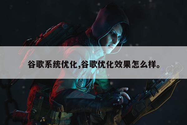 谷歌系统优化,谷歌优化效果怎么样。