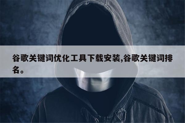 谷歌关键词优化工具下载安装,谷歌关键词排名。