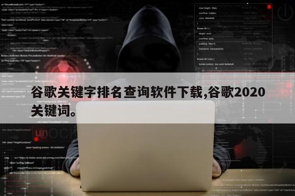 谷歌关键字排名查询软件下载,谷歌2020关键词。