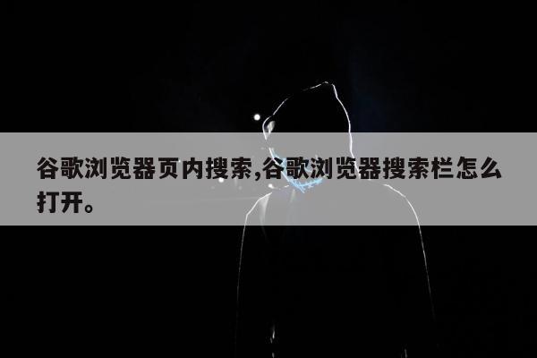 谷歌浏览器页内搜索,谷歌浏览器搜索栏怎么打开。