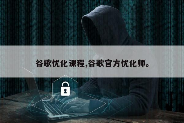 谷歌优化课程,谷歌官方优化师	。