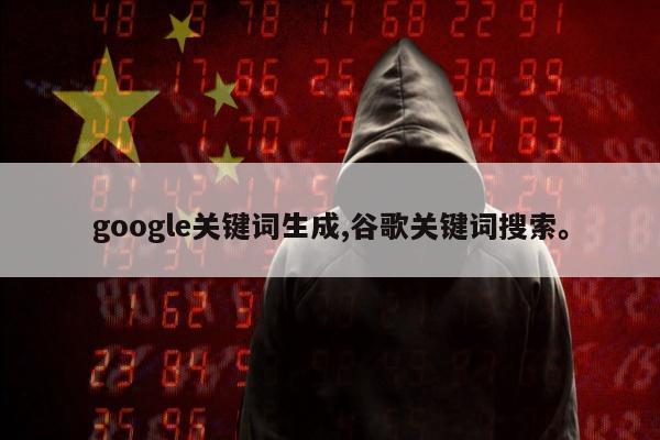 google关键词生成,谷歌关键词搜索。