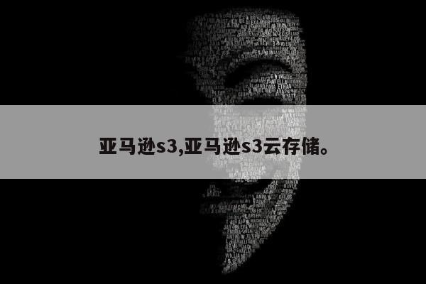 亚马逊s3,亚马逊s3云存储	。