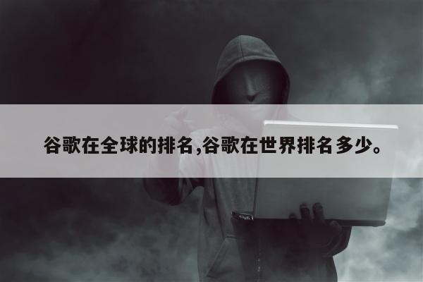 谷歌在全球的排名,谷歌在世界排名多少。