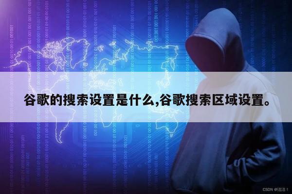 谷歌的搜索设置是什么,谷歌搜索区域设置。