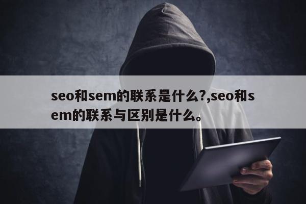 seo和sem的联系是什么?,seo和sem的联系与区别是什么。