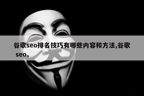 谷歌seo排名技巧有哪些内容和方法,谷歌 seo。