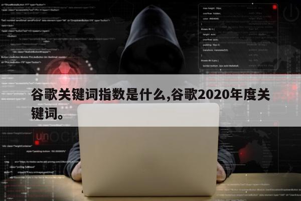 谷歌关键词指数是什么,谷歌2020年度关键词。