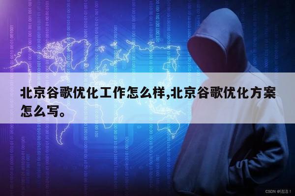 北京谷歌优化工作怎么样,北京谷歌优化方案怎么写	。