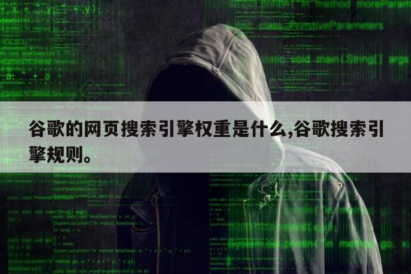 谷歌的网页搜索引擎权重是什么,谷歌搜索引擎规则	。