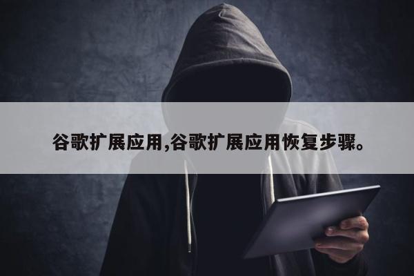 谷歌扩展应用,谷歌扩展应用恢复步骤。