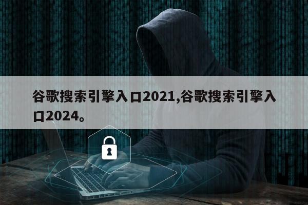 谷歌搜索引擎入口2021,谷歌搜索引擎入口2024。