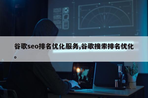 谷歌seo排名优化服务,谷歌搜索排名优化。