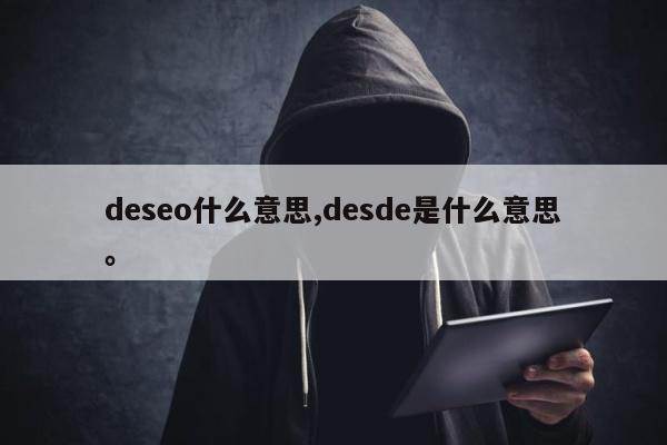 deseo什么意思,desde是什么意思。