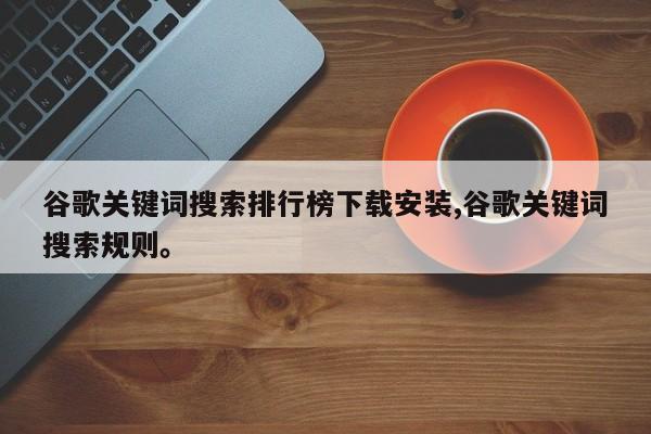 谷歌关键词搜索排行榜下载安装,谷歌关键词搜索规则。