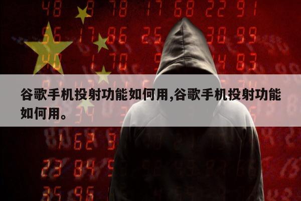 谷歌手机投射功能如何用,谷歌手机投射功能如何用。