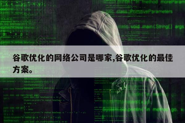谷歌优化的网络公司是哪家,谷歌优化的最佳方案	。