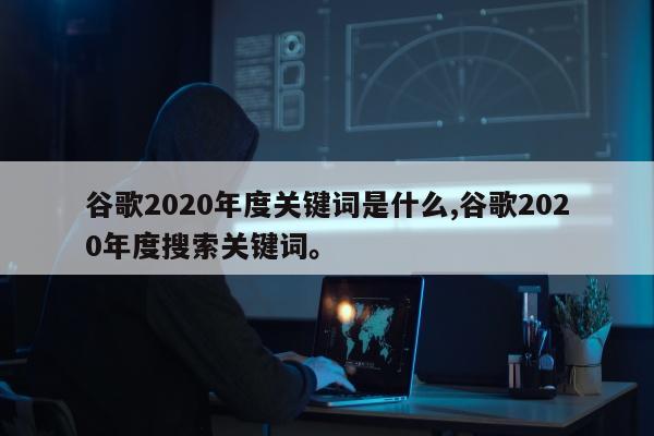 谷歌2020年度关键词是什么,谷歌2020年度搜索关键词。