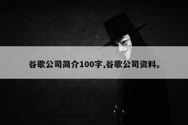 谷歌公司简介100字,谷歌公司资料	。