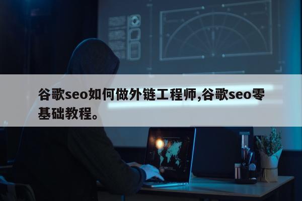 谷歌seo如何做外链工程师,谷歌seo零基础教程	。