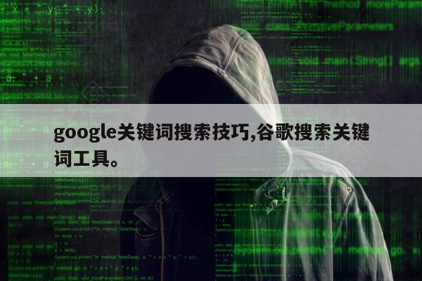 google关键词搜索技巧,谷歌搜索关键词工具。