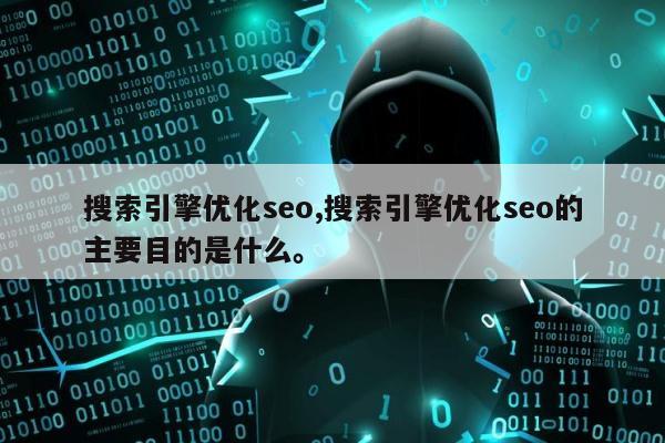 搜索引擎优化seo,搜索引擎优化seo的主要目的是什么	。
