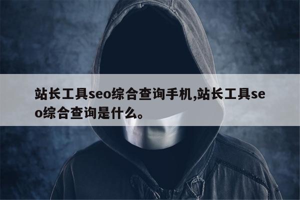 站长工具seo综合查询手机,站长工具seo综合查询是什么	。