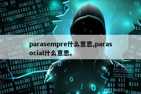 parasempre什么意思,parasocial什么意思。