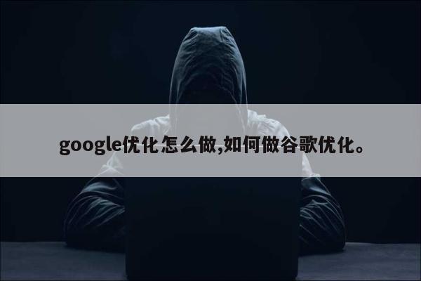 google优化怎么做,如何做谷歌优化。