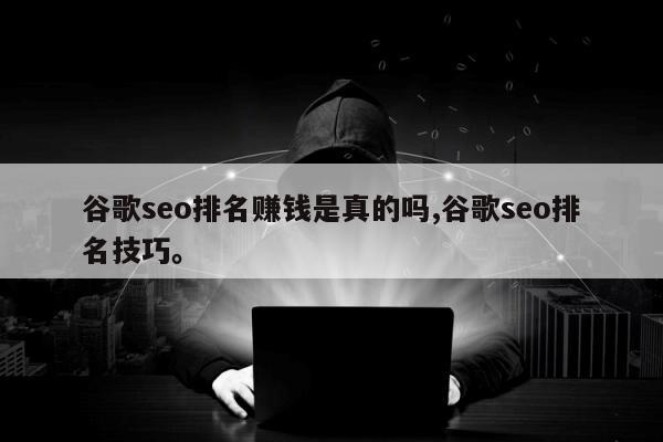 谷歌seo排名赚钱是真的吗,谷歌seo排名技巧。