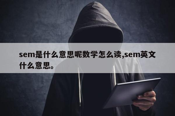 sem是什么意思呢数学怎么读,sem英文什么意思。
